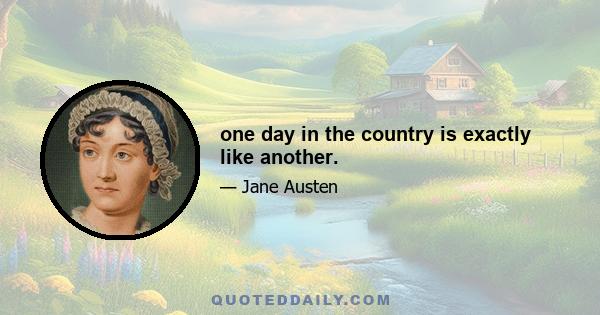 one day in the country is exactly like another.