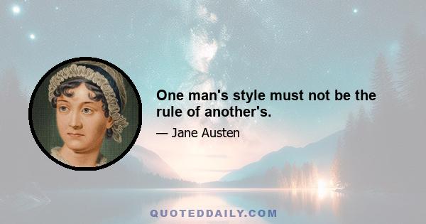 One man's style must not be the rule of another's.