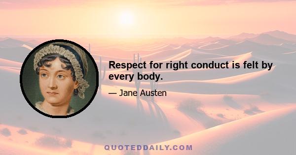 Respect for right conduct is felt by every body.