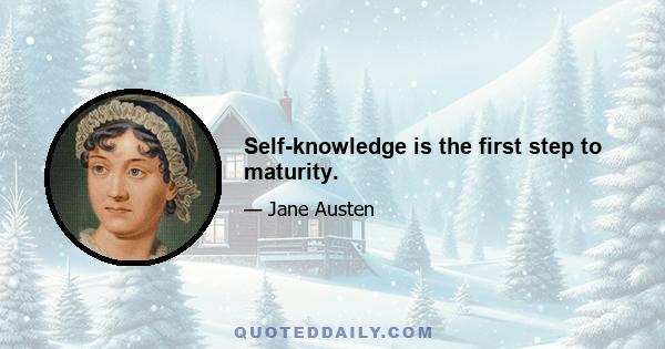 Self-knowledge is the first step to maturity.