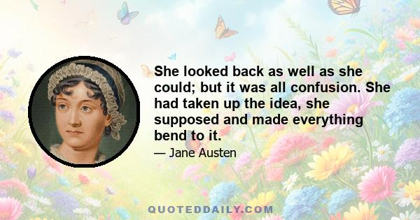 She looked back as well as she could; but it was all confusion. She had taken up the idea, she supposed and made everything bend to it.