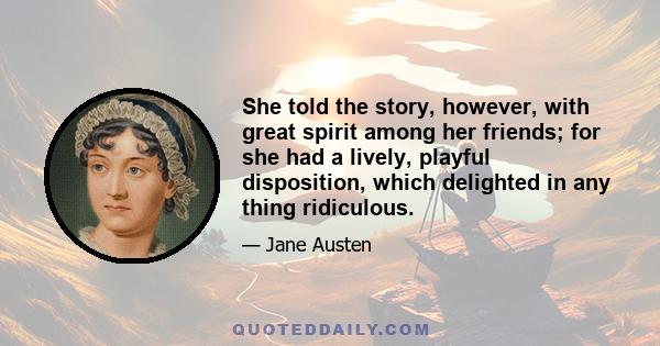 She told the story, however, with great spirit among her friends; for she had a lively, playful disposition, which delighted in any thing ridiculous.