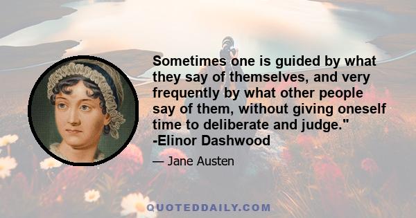 Sometimes one is guided by what they say of themselves, and very frequently by what other people say of them, without giving oneself time to deliberate and judge. -Elinor Dashwood