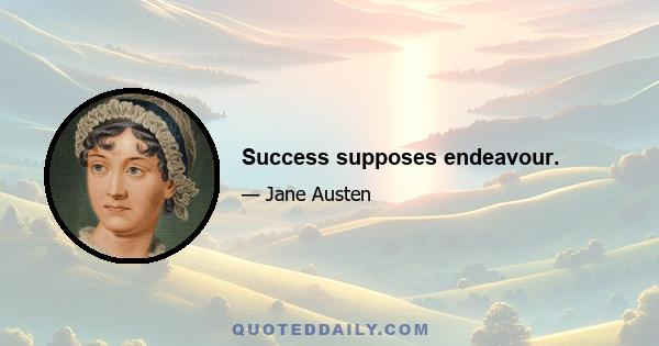 Success supposes endeavour.