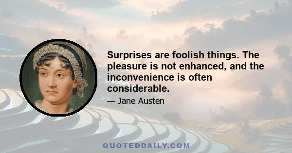 Surprises are foolish things. The pleasure is not enhanced, and the inconvenience is often considerable.