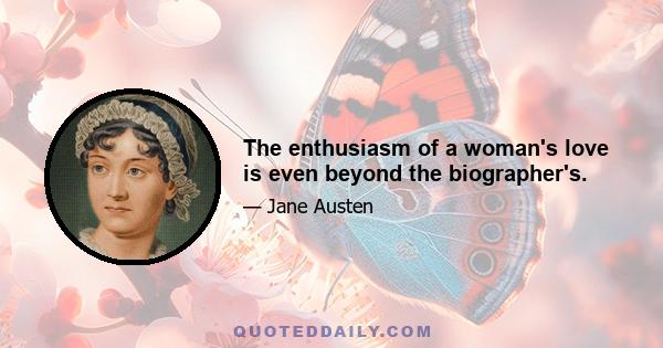 The enthusiasm of a woman's love is even beyond the biographer's.