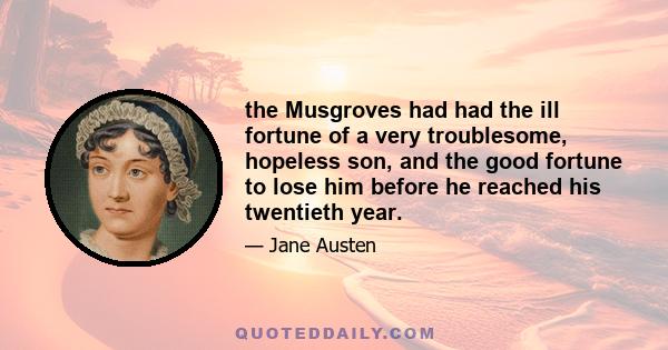 the Musgroves had had the ill fortune of a very troublesome, hopeless son, and the good fortune to lose him before he reached his twentieth year.