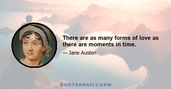 There are as many forms of love as there are moments in time.