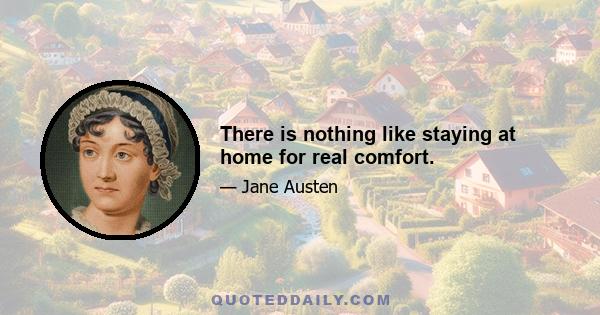 There is nothing like staying at home for real comfort.