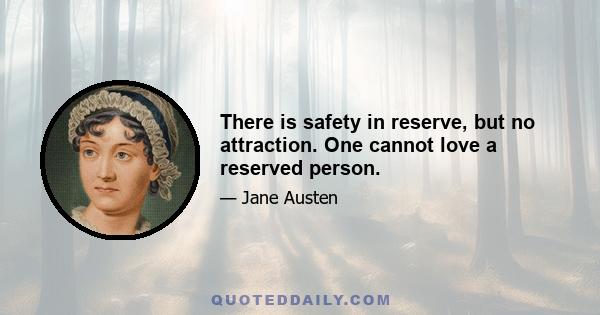 There is safety in reserve, but no attraction. One cannot love a reserved person.