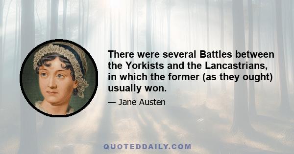 There were several Battles between the Yorkists and the Lancastrians, in which the former (as they ought) usually won.