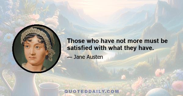 Those who have not more must be satisfied with what they have.