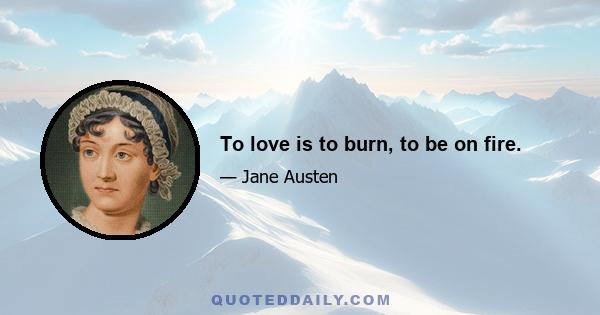 To love is to burn, to be on fire.