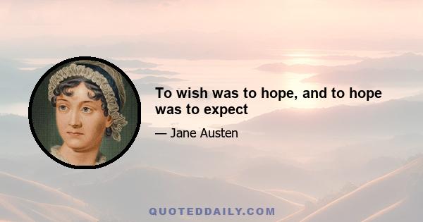 To wish was to hope, and to hope was to expect