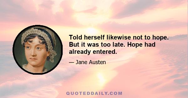 Told herself likewise not to hope. But it was too late. Hope had already entered.