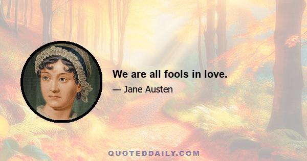 We are all fools in love.