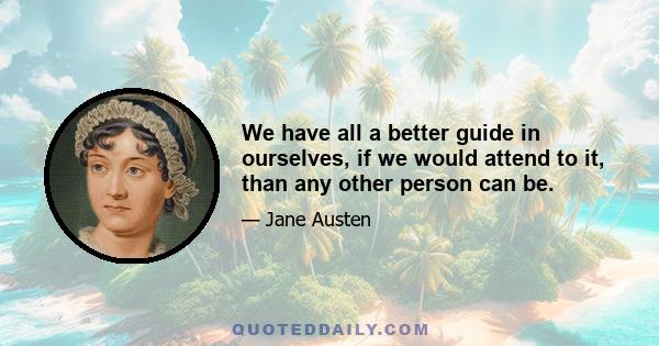 We have all a better guide in ourselves, if we would attend to it, than any other person can be.