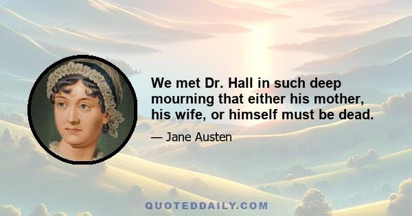 We met Dr. Hall in such deep mourning that either his mother, his wife, or himself must be dead.