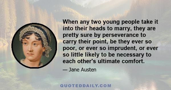 When any two young people take it into their heads to marry, they are pretty sure by perseverance to carry their point, be they ever so poor, or ever so imprudent, or ever so little likely to be necessary to each