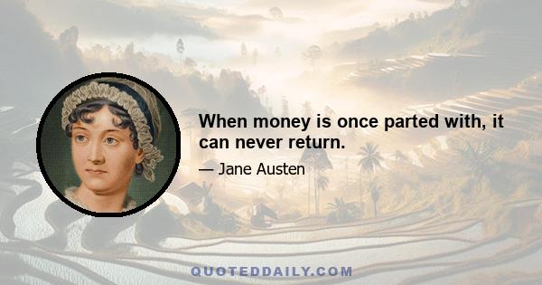 When money is once parted with, it can never return.