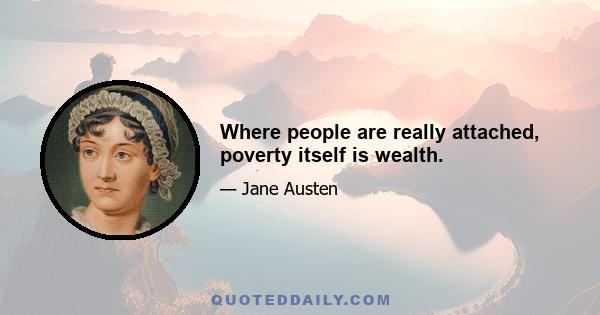 Where people are really attached, poverty itself is wealth.