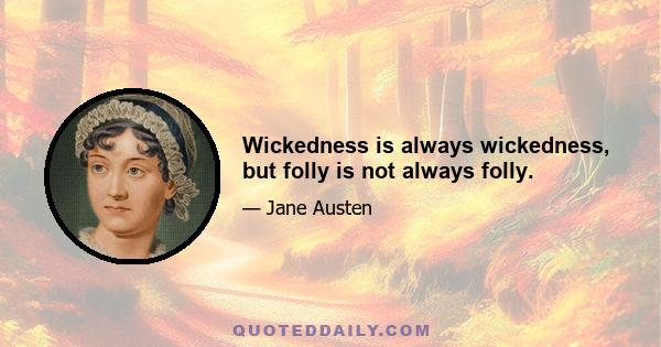 Wickedness is always wickedness, but folly is not always folly.