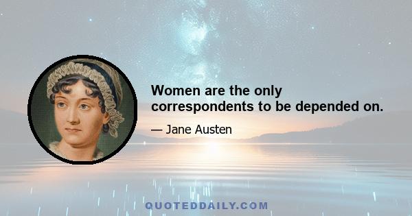 Women are the only correspondents to be depended on.