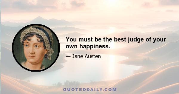 You must be the best judge of your own happiness.