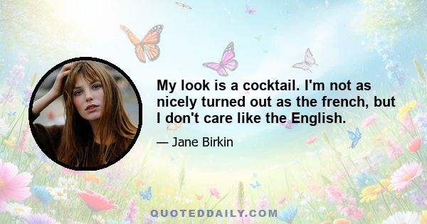 My look is a cocktail. I'm not as nicely turned out as the french, but I don't care like the English.