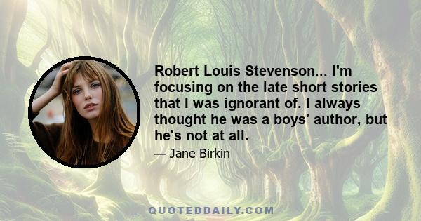 Robert Louis Stevenson... I'm focusing on the late short stories that I was ignorant of. I always thought he was a boys' author, but he's not at all.