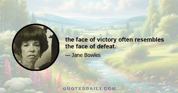 the face of victory often resembles the face of defeat.