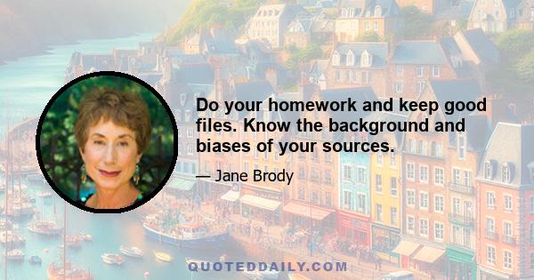 Do your homework and keep good files. Know the background and biases of your sources.