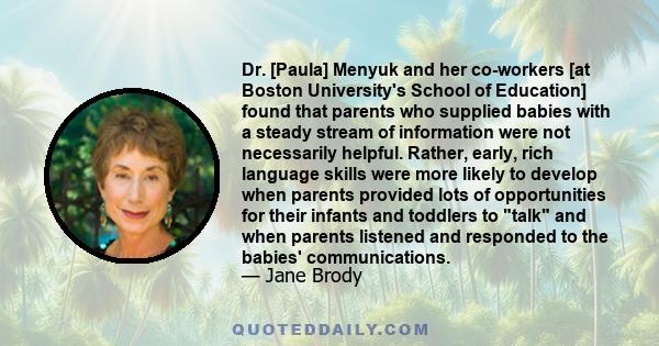 Dr. [Paula] Menyuk and her co-workers [at Boston University's School of Education] found that parents who supplied babies with a steady stream of information were not necessarily helpful. Rather, early, rich language