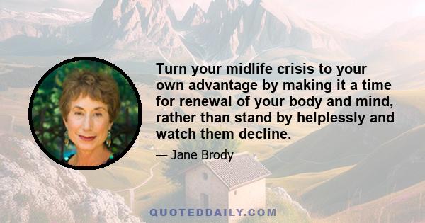 Turn your midlife crisis to your own advantage by making it a time for renewal of your body and mind, rather than stand by helplessly and watch them decline.