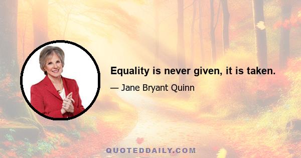 Equality is never given, it is taken.