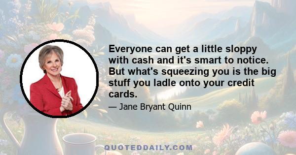 Everyone can get a little sloppy with cash and it's smart to notice. But what's squeezing you is the big stuff you ladle onto your credit cards.