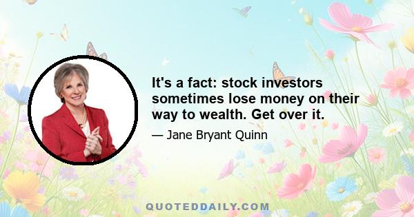 It's a fact: stock investors sometimes lose money on their way to wealth. Get over it.