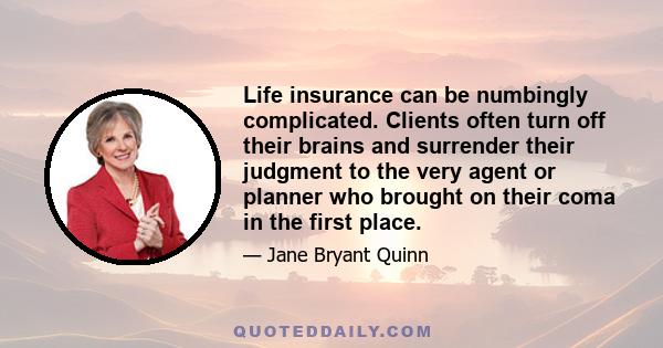 Life insurance can be numbingly complicated. Clients often turn off their brains and surrender their judgment to the very agent or planner who brought on their coma in the first place.