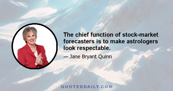 The chief function of stock-market forecasters is to make astrologers look respectable.