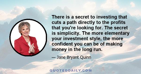 There is a secret to investing that cuts a path directly to the profits that you're looking for. The secret is simplicity. The more elementary your investment style, the more confident you can be of making money in the