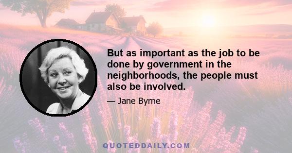 But as important as the job to be done by government in the neighborhoods, the people must also be involved.