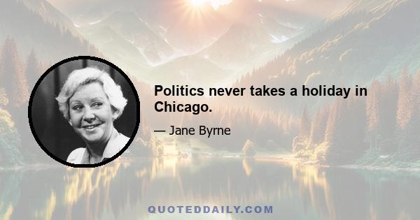 Politics never takes a holiday in Chicago.