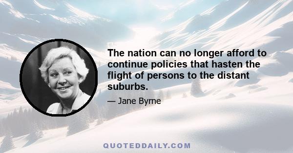 The nation can no longer afford to continue policies that hasten the flight of persons to the distant suburbs.