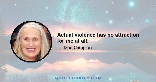 Actual violence has no attraction for me at all.