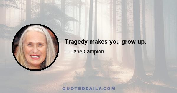 Tragedy makes you grow up.