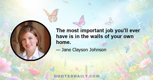 The most important job you'll ever have is in the walls of your own home.