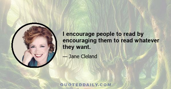 I encourage people to read by encouraging them to read whatever they want.