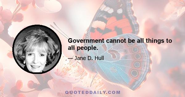 Government cannot be all things to all people.