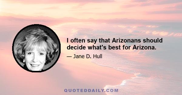 I often say that Arizonans should decide what's best for Arizona.