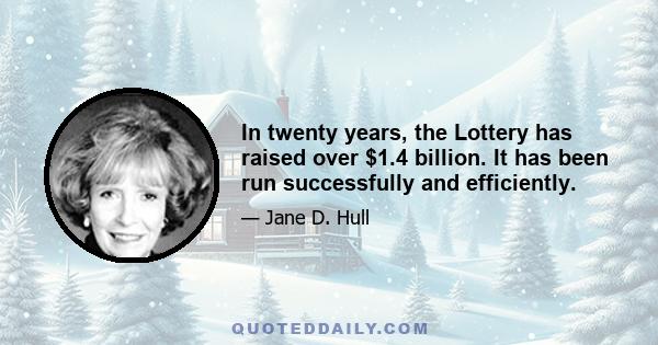 In twenty years, the Lottery has raised over $1.4 billion. It has been run successfully and efficiently.